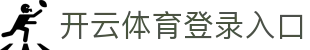 开云体育登录入口 - 开云体育（Kaiyun Sports）官网首页 - 腾讯